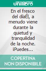 En el fresco del díaÉl, a menudo viene durante la quietud y tranquilidad de la noche. ¡Puedes encontrarte con Él allí!. E-book. Formato EPUB ebook