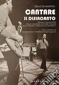Cantare il disincantoDisagio e malinconia nella canzone d'autore italiana negli anni del "miracolo economico". E-book. Formato EPUB ebook