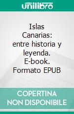 Islas Canarias: entre historia y leyenda. E-book. Formato EPUB ebook