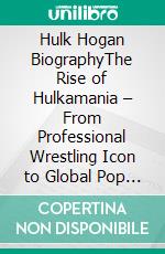 Hulk Hogan BiographyThe Rise of Hulkamania – From Professional Wrestling Icon to Global Pop Culture Legend. E-book. Formato EPUB ebook