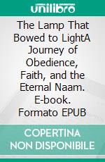 The Lamp That Bowed to LightA Journey of Obedience, Faith, and the Eternal Naam. E-book. Formato EPUB ebook