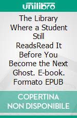 The Library Where a Student Still ReadsRead It Before You Become the Next Ghost. E-book. Formato EPUB ebook