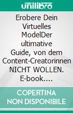 Erobere Dein Virtuelles ModelDer ultimative Guide, von dem Content-Creatorinnen NICHT WOLLEN. E-book. Formato EPUB ebook