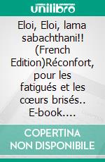 Eloi, Eloi, lama sabachthani!! (French Edition)Réconfort, pour les fatigués et les cœurs brisés.. E-book. Formato EPUB ebook