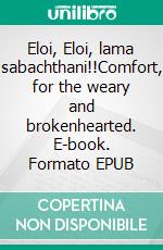 Eloi, Eloi, lama sabachthani!!Comfort, for the weary and brokenhearted. E-book. Formato EPUB ebook