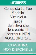 Conquista IL Tuo Modello VirtualeLa guida definitiva che le creatrici di contenuti NON VOGLIONO tu legga. E-book. Formato EPUB ebook