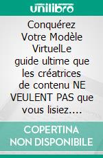 Conquérez Votre Modèle VirtuelLe guide ultime que les créatrices de contenu NE VEULENT PAS que vous lisiez. E-book. Formato EPUB ebook