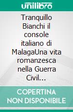 Tranquillo Bianchi il console italiano di MalagaUna vita romanzesca nella Guerra Civil spagnola. E-book. Formato EPUB ebook