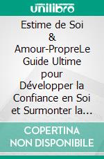 Estime de Soi & Amour-PropreLe Guide Ultime pour Développer la Confiance en Soi et Surmonter la Faible Estime de Soi. E-book. Formato EPUB ebook