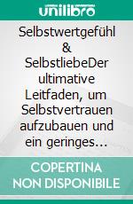 Selbstwertgefühl & SelbstliebeDer ultimative Leitfaden, um Selbstvertrauen aufzubauen und ein geringes Selbstwertgefühl zu überwinden. E-book. Formato EPUB ebook