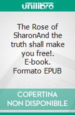 The Rose of SharonAnd the truth shall make you free!. E-book. Formato EPUB ebook