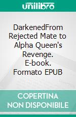 DarkenedFrom Rejected Mate to Alpha Queen's Revenge. E-book. Formato EPUB ebook