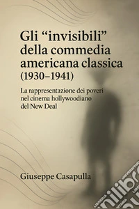 Gli “invisibili” della commedia americana classica (1930–1941)La rappresentazione dei poveri nel cinema hollywoodiano del New Deal. E-book. Formato EPUB ebook