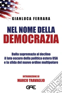 Nel nome della democraziaDalla supremazia al declino Il lato oscuro della politica estera USA e la sfida del nuovo ordine multipolare. E-book. Formato EPUB ebook