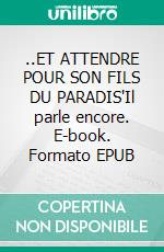 ..ET ATTENDRE POUR SON FILS DU PARADIS'Il parle encore. E-book. Formato EPUB ebook