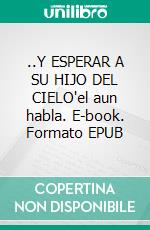 ..Y ESPERAR A SU HIJO DEL CIELO'el aun habla. E-book. Formato EPUB ebook