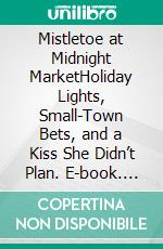 Mistletoe at Midnight MarketHoliday Lights, Small-Town Bets, and a Kiss She Didn’t Plan. E-book. Formato EPUB ebook
