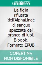 La figlia rifiutata dell'AlphaLinee di sangue spezzate del branco di lupi. E-book. Formato EPUB ebook