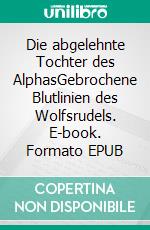 Die abgelehnte Tochter des AlphasGebrochene Blutlinien des Wolfsrudels. E-book. Formato EPUB ebook