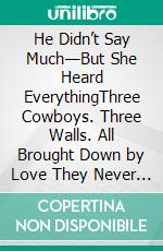 He Didn’t Say Much—But She Heard EverythingThree Cowboys. Three Walls. All Brought Down by Love They Never Asked For.. E-book. Formato EPUB ebook