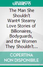 The Man She Shouldn’t Want4 Steamy Love Stories of Billionaires, Bodyguards, and the Women They Shouldn’t Want. E-book. Formato EPUB ebook