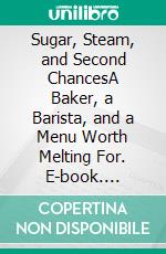 Sugar, Steam, and Second ChancesA Baker, a Barista, and a Menu Worth Melting For. E-book. Formato EPUB ebook