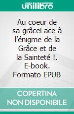 Au coeur de sa grâceFace à l’énigme de la Grâce et de la Sainteté !. E-book. Formato EPUB ebook