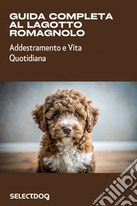 Guida completa al Lagotto RomagnoloAddestramento e Vita Quotidiana. E-book. Formato EPUB ebook