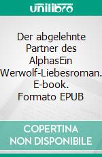 Der abgelehnte Partner des AlphasEin Werwolf-Liebesroman. E-book. Formato EPUB ebook