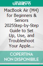 MacBook Air (M4) for Beginners & Seniors 2025Step-by-Step Guide to Set Up, Use, and Troubleshoot Your Apple Laptop with Ease. E-book. Formato EPUB ebook