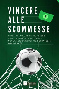 Vincere alle ScommesseGuida Pratica per il Successo nelle Scommesse Sportive – Nuova Edizione 2025 con Strategie Aggiornate. E-book. Formato EPUB ebook