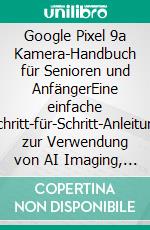 Google Pixel 9a Kamera-Handbuch für Senioren und AnfängerEine einfache Schritt-für-Schritt-Anleitung zur Verwendung von AI Imaging, Magic Editor und Gemini-Powered Photography. E-book. Formato EPUB ebook
