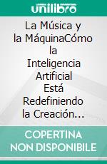 La Música y la MáquinaCómo la Inteligencia Artificial Está Redefiniendo la Creación Musical Guía práctica para músicos que quieren crear con IA sin perder su estilo ni su identidad. E-book. Formato EPUB ebook