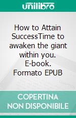 How to Attain SuccessTime to awaken the giant within you. E-book. Formato EPUB ebook