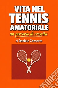 Vita nel tennis amatorialeun percorso di crescita. E-book. Formato EPUB ebook