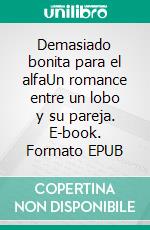 Demasiado bonita para el alfaUn romance entre un lobo y su pareja. E-book. Formato EPUB ebook