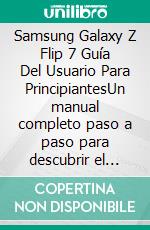 Samsung Galaxy Z Flip 7 Guía Del Usuario Para PrincipiantesUn manual completo paso a paso para descubrir el poder del modo Flex, trucos de cámara y herramientas de productividad.. E-book. Formato EPUB ebook