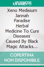 Xeno Medisium Jannah Paradise Herbal Medicine To Cure Diseases Caused By Black Magic Attacks (Sihr) From The Holy Quran & Al-Hadith. E-book. Formato PDF ebook