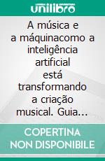 A música e a máquinacomo a inteligência artificial está transformando a criação musical. Guia prático para músicos que querem criar com IA sem abrir mão do próprio estilo e identidade. E-book. Formato EPUB ebook