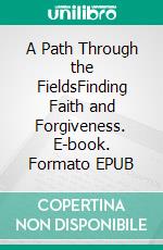 A Path Through the FieldsFinding Faith and Forgiveness. E-book. Formato EPUB