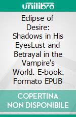 Eclipse of Desire: Shadows in His EyesLust and Betrayal in the Vampire's World. E-book. Formato EPUB ebook