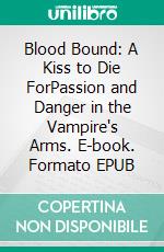 Blood Bound: A Kiss to Die ForPassion and Danger in the Vampire's Arms. E-book. Formato EPUB ebook