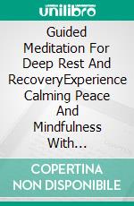 Guided Meditation For Deep Rest And RecoveryExperience Calming Peace And Mindfulness With Restorative Practices That Promote Wellness, Gentle Renewal, Balance And Serenity. E-book. Formato EPUB ebook