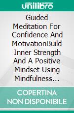 Guided Meditation For Confidence And MotivationBuild Inner Strength And A Positive Mindset Using Mindfulness Techniques That Encourage Calm Peace, Balance And Renewal. E-book. Formato EPUB ebook