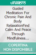 Guided Meditation For Chronic Pain And Body RelaxationFind Calm And Peace Through Mindfulness Breathing And Wellness Techniques That Ease Discomfort And Encourage Balance. E-book. Formato EPUB ebook