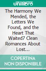 The Harmony We Mended, the Letters We Found, and the Heart That Waited7 Clean Romances About Lost Connections, Found Families, and the Healing Power of Love. E-book. Formato EPUB ebook
