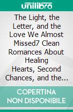 The Light, the Letter, and the Love We Almost Missed7 Clean Romances About Healing Hearts, Second Chances, and the Bravery to Begin Again. E-book. Formato EPUB ebook
