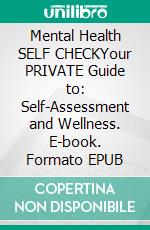 Mental Health SELF CHECKYour PRIVATE Guide to: Self-Assessment and Wellness. E-book. Formato EPUB ebook