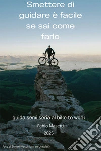 Smettere di guidare è facile se sai come farloguida semiseria per iniziare a pedalare sicuri e felici. E-book. Formato EPUB ebook