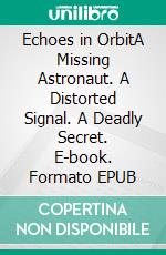 Echoes in OrbitA Missing Astronaut. A Distorted Signal. A Deadly Secret. E-book. Formato EPUB ebook